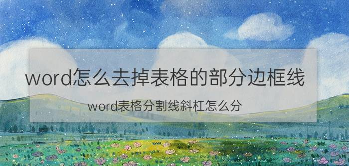 word怎么去掉表格的部分边框线 word表格分割线斜杠怎么分？